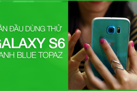 Lần đầu trải nghiệm Samsung S6 Blue Topaz 