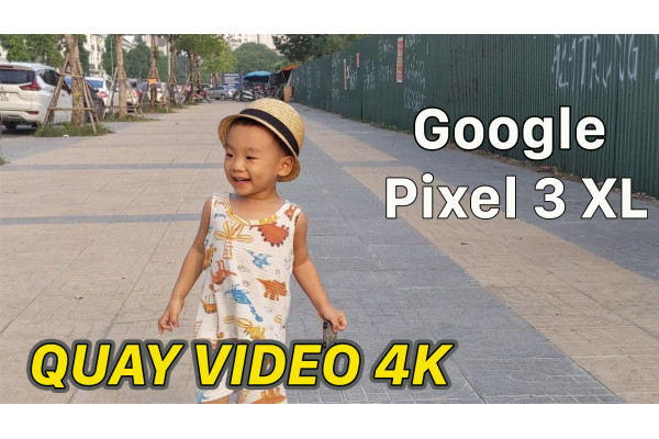 Test video 4K quay bằng Google Pixel 3 XL