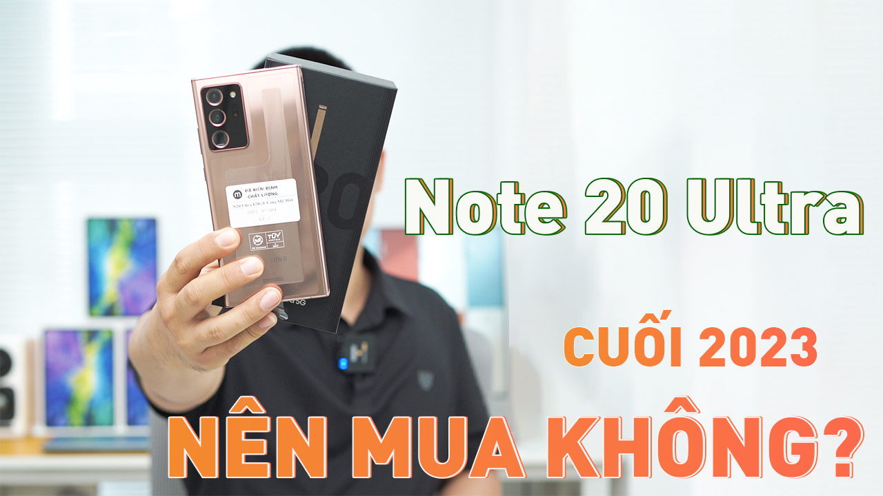 Cuối 2023 rồi, có nên mua Note 20 Ultra không?