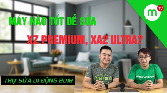 Thợ Sửa Di Động 2019 #29: Máy tốt, dễ sửa, chọn Sony XZ Premium hay Sony XA2 Ultra?